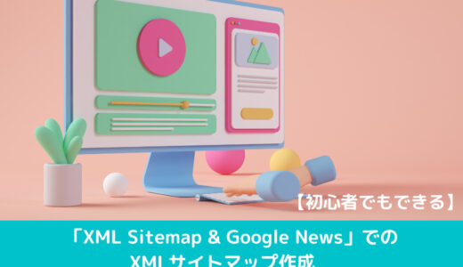 【初心者でもできる】「XML Sitemap & Google News」でのXMLサイトマップ作成　WordPressプラグインでSEOの第一歩